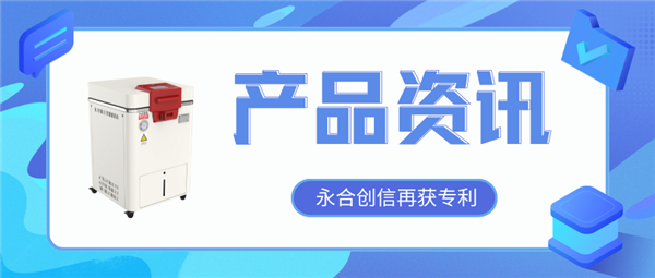 【產(chǎn)品資訊】蒸汽滅菌器研發(fā)取得新突破，永合創(chuàng)信再獲一項發(fā)明專利！